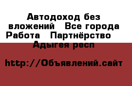 Автодоход без вложений - Все города Работа » Партнёрство   . Адыгея респ.